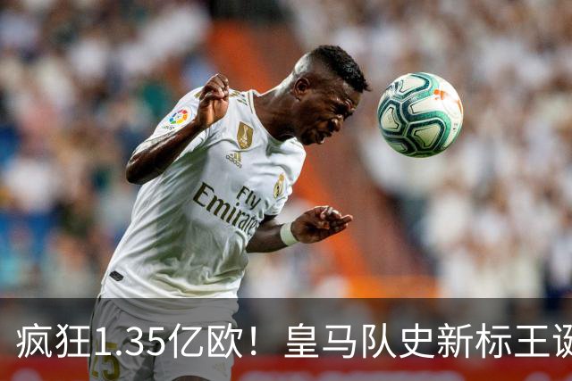 疯狂1.35亿欧！皇马队史新标王诞生：19岁过人王加盟 几小时内官宣